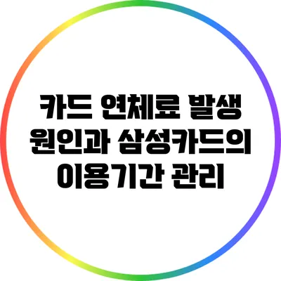 카드 연체료 발생 원인과 삼성카드의 이용기간 관리
