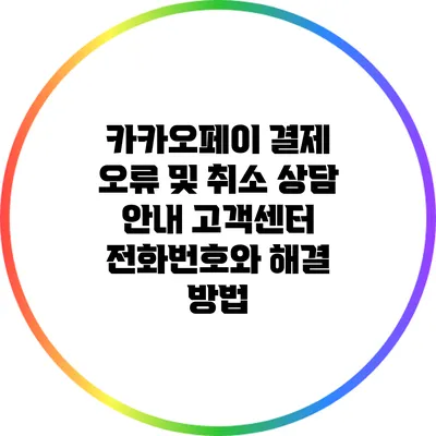 카카오페이 결제 오류 및 취소 상담 안내: 고객센터 전화번호와 해결 방법