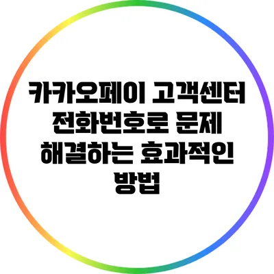 카카오페이 고객센터 전화번호로 문제 해결하는 효과적인 방법