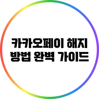 카카오페이 해지 방법 완벽 가이드