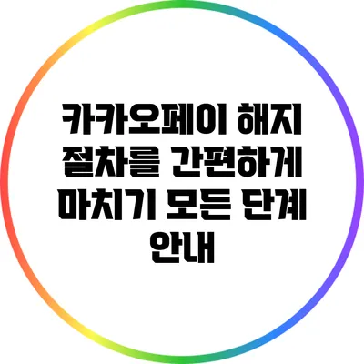 카카오페이 해지 절차를 간편하게 마치기: 모든 단계 안내