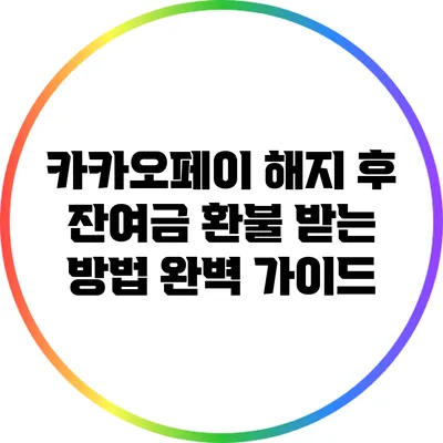 카카오페이 해지 후 잔여금 환불 받는 방법 완벽 가이드