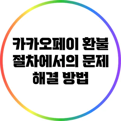 카카오페이 환불 절차에서의 문제 해결 방법