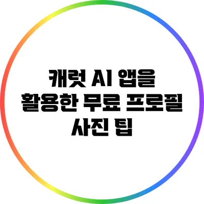 캐럿 AI 앱을 활용한 무료 프로필 사진 팁