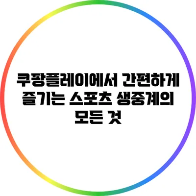 쿠팡플레이에서 간편하게 즐기는 스포츠 생중계의 모든 것