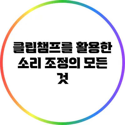 클립챔프를 활용한 소리 조정의 모든 것