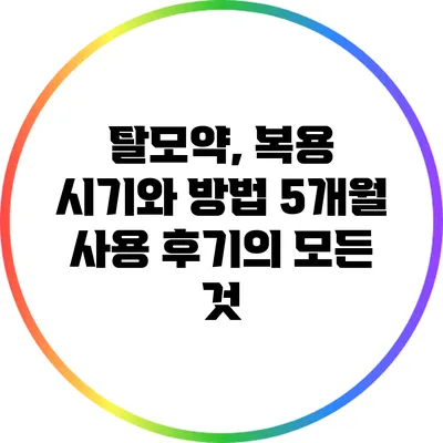 탈모약, 복용 시기와 방법: 5개월 사용 후기의 모든 것