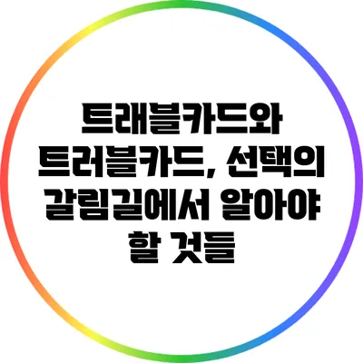 트래블카드와 트러블카드, 선택의 갈림길에서 알아야 할 것들