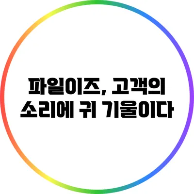 파일이즈, 고객의 소리에 귀 기울이다