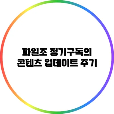 파일조 정기구독의 콘텐츠 업데이트 주기