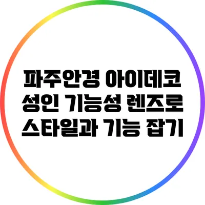 파주안경 아이데코: 성인 기능성 렌즈로 스타일과 기능 잡기