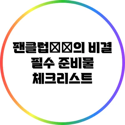 팬클럽成功의 비결: 필수 준비물 체크리스트