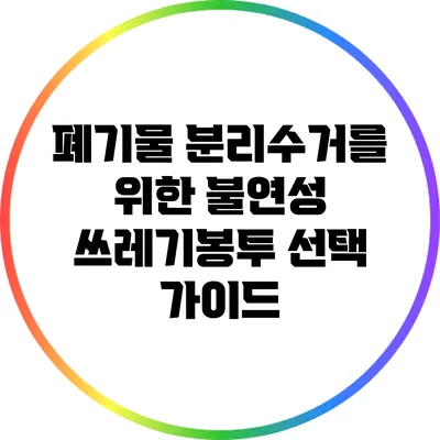 폐기물 분리수거를 위한 불연성 쓰레기봉투 선택 가이드