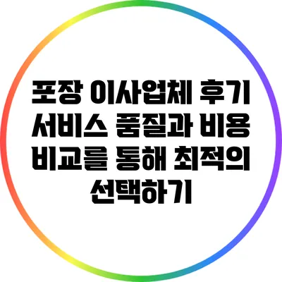 포장 이사업체 후기: 서비스 품질과 비용 비교를 통해 최적의 선택하기