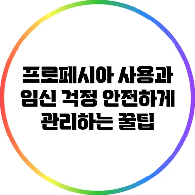 프로페시아 사용과 임신 걱정: 안전하게 관리하는 꿀팁