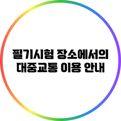 필기시험 장소에서의 대중교통 이용 안내