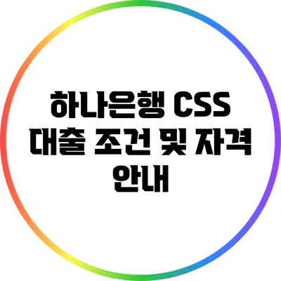 하나은행 CSS 대출: 조건 및 자격 안내