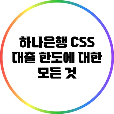 하나은행 CSS 대출 한도에 대한 모든 것