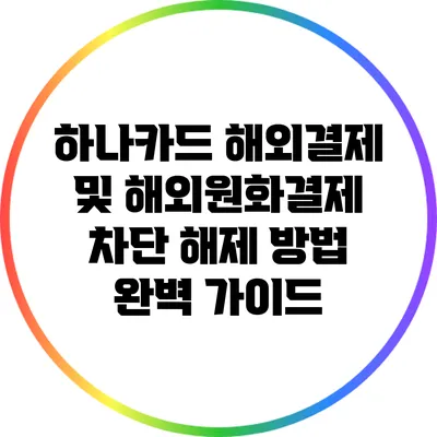 하나카드 해외결제 및 해외원화결제 차단 해제 방법 완벽 가이드