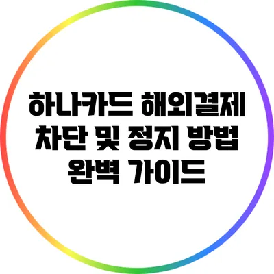 하나카드 해외결제 차단 및 정지 방법 완벽 가이드