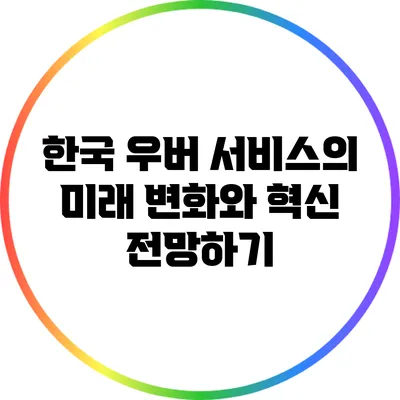 한국 우버 서비스의 미래: 변화와 혁신 전망하기