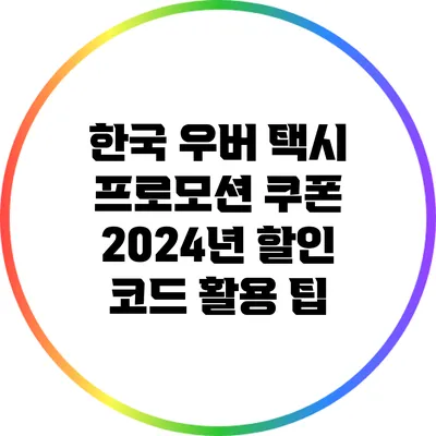 한국 우버 택시 프로모션 쿠폰: 2024년 할인 코드 활용 팁