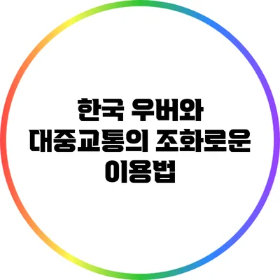 한국 우버와 대중교통의 조화로운 이용법