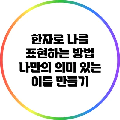한자로 나를 표현하는 방법: 나만의 의미 있는 이름 만들기