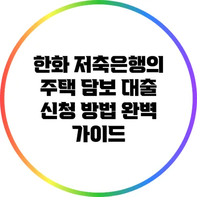 한화 저축은행의 주택 담보 대출 신청 방법 완벽 가이드
