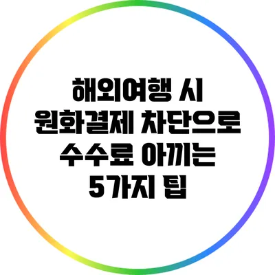 해외여행 시 원화결제 차단으로 수수료 아끼는 5가지 팁