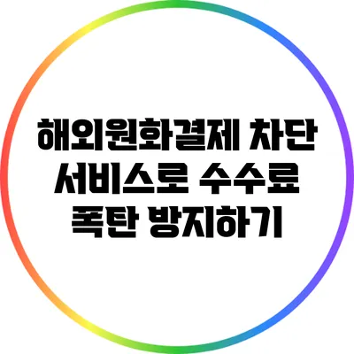 해외원화결제 차단 서비스로 수수료 폭탄 방지하기