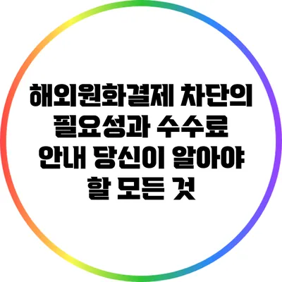 해외원화결제 차단의 필요성과 수수료 안내: 당신이 알아야 할 모든 것