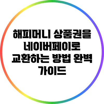 해피머니 상품권을 네이버페이로 교환하는 방법 완벽 가이드