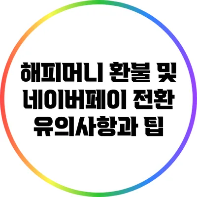 해피머니 환불 및 네이버페이 전환: 유의사항과 팁