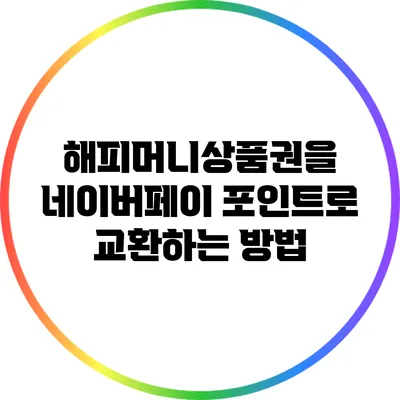 해피머니상품권을 네이버페이 포인트로 교환하는 방법