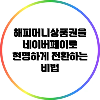 해피머니상품권을 네이버페이로 현명하게 전환하는 비법
