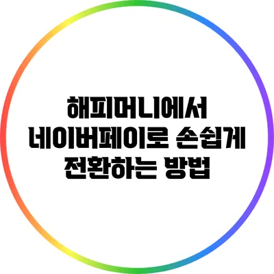해피머니에서 네이버페이로 손쉽게 전환하는 방법
