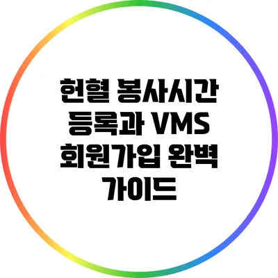 헌혈 봉사시간 등록과 VMS 회원가입 완벽 가이드