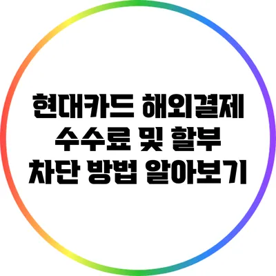 현대카드 해외결제 수수료 및 할부 차단 방법 알아보기