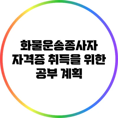 화물운송종사자 자격증 취득을 위한 공부 계획
