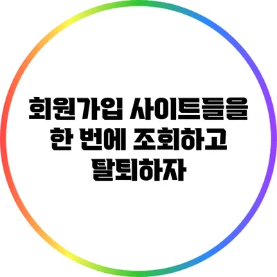 회원가입 사이트들을 한 번에 조회하고 탈퇴하자