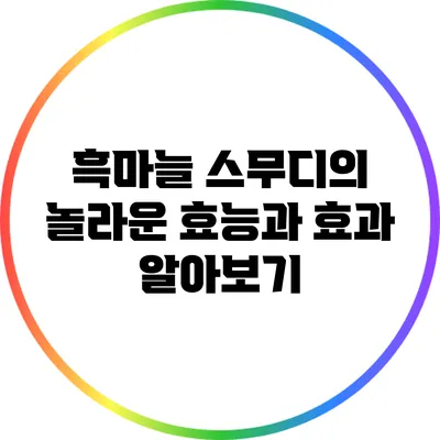 흑마늘 스무디의 놀라운 효능과 효과 알아보기
