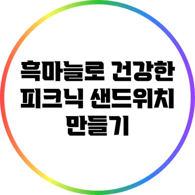 흑마늘로 건강한 피크닉 샌드위치 만들기