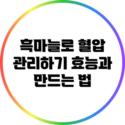 흑마늘로 혈압 관리하기: 효능과 만드는 법
