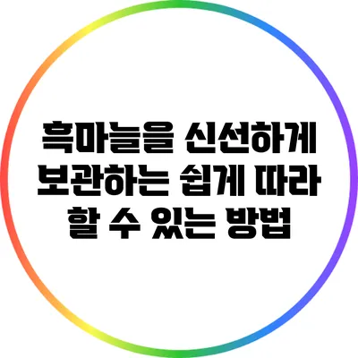 흑마늘을 신선하게 보관하는 쉽게 따라 할 수 있는 방법