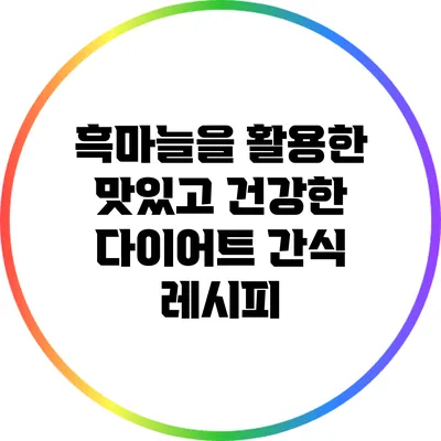 흑마늘을 활용한 맛있고 건강한 다이어트 간식 레시피
