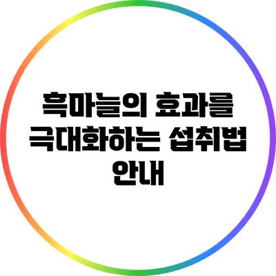 흑마늘의 효과를 극대화하는 섭취법 안내
