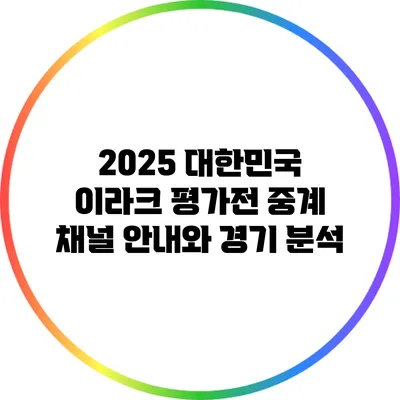 2025 대한민국 이라크 평가전 중계 채널 안내와 경기 분석