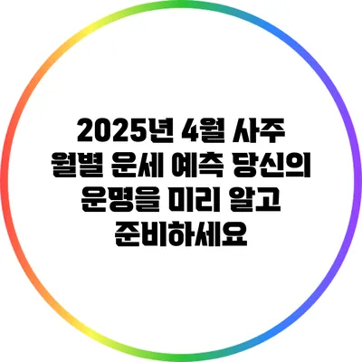 2025년 4월 사주 월별 운세 예측: 당신의 운명을 미리 알고 준비하세요