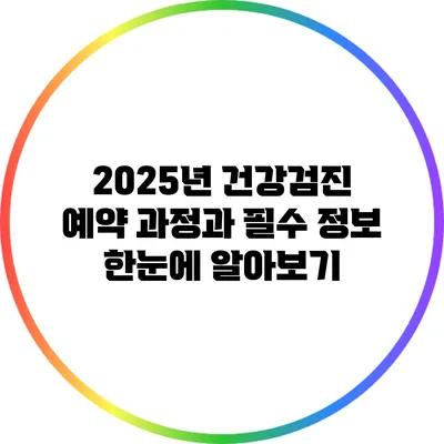 2025년 건강검진 예약 과정과 필수 정보 한눈에 알아보기
